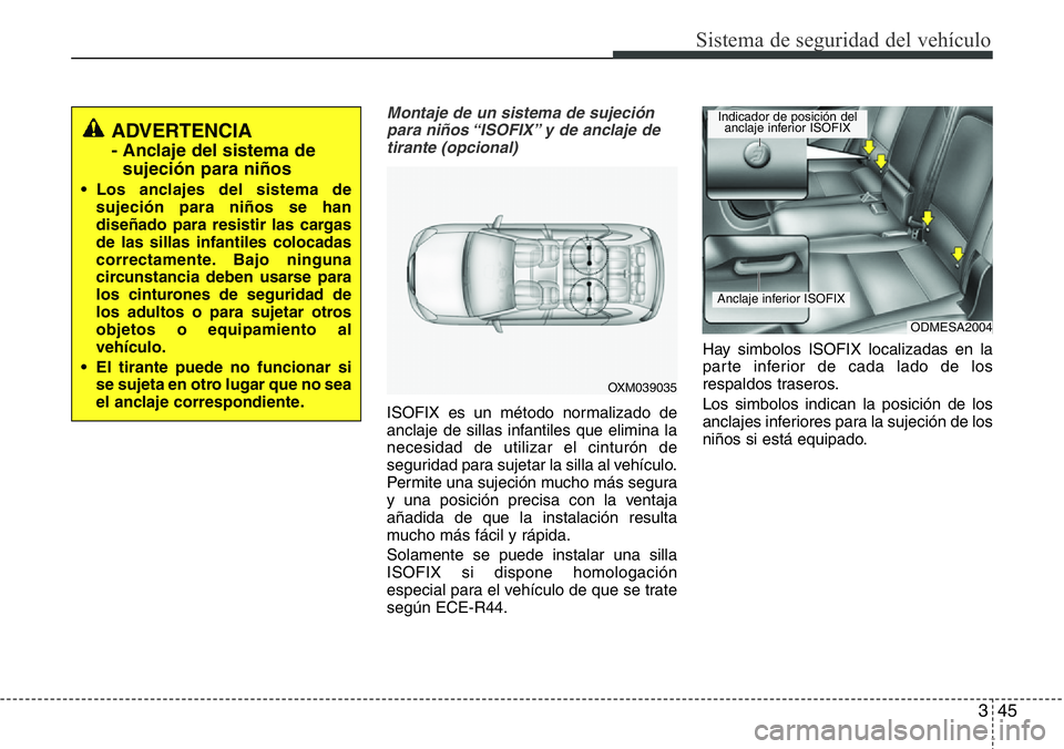 Hyundai Santa Fe 2015 Manual del propietario (in Spanish) 345
Sistema de seguridad del vehículo
Montaje de un sistema de sujeción
para niños “ISOFIX” y de anclaje de
tirante (opcional)
ISOFIX es un método normalizado de
anclaje de sillas infantiles q Hyundai Santa Fe 2015 Manual del propietario (in Spanish) 345
Sistema de seguridad del vehículo
Montaje de un sistema de sujeción
para niños “ISOFIX” y de anclaje de
tirante (opcional)
ISOFIX es un método normalizado de
anclaje de sillas infantiles q