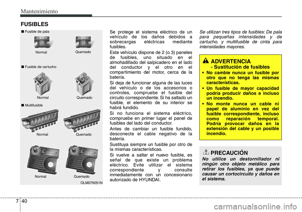 Hyundai Santa Fe 2015 Manual del propietario (in Spanish) Mantenimiento
40 7
FUSIBLES
Se protege el sistema eléctrico de un
vehículo de los daños debidos a
sobrecargas eléctricas mediante
fusibles.
Este vehículo dispone de 2 (o 3) paneles
de fusibles, u Hyundai Santa Fe 2015 Manual del propietario (in Spanish) Mantenimiento
40 7
FUSIBLES
Se protege el sistema eléctrico de un
vehículo de los daños debidos a
sobrecargas eléctricas mediante
fusibles.
Este vehículo dispone de 2 (o 3) paneles
de fusibles, u