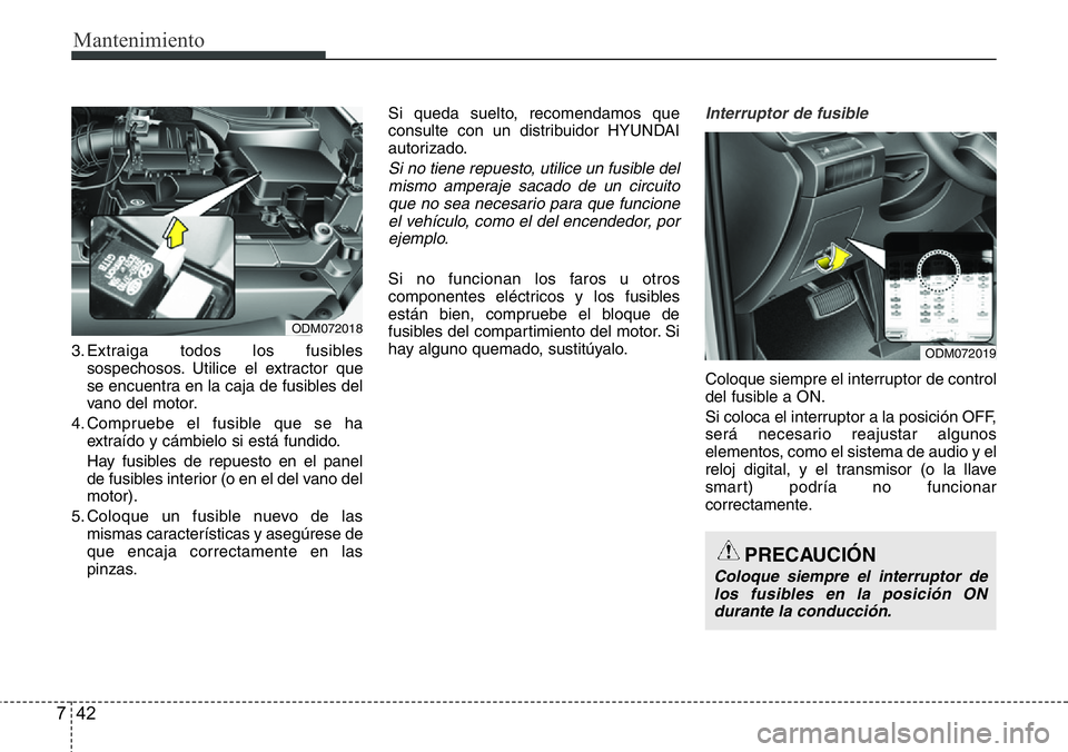 Hyundai Santa Fe 2015 Manual del propietario (in Spanish) Mantenimiento
42 7
3. Extraiga todos los fusibles
sospechosos. Utilice el extractor que
se encuentra en la caja de fusibles del
vano del motor.
4. Compruebe el fusible que se ha
extraído y cámbielo Hyundai Santa Fe 2015 Manual del propietario (in Spanish) Mantenimiento
42 7
3. Extraiga todos los fusibles
sospechosos. Utilice el extractor que
se encuentra en la caja de fusibles del
vano del motor.
4. Compruebe el fusible que se ha
extraído y cámbielo