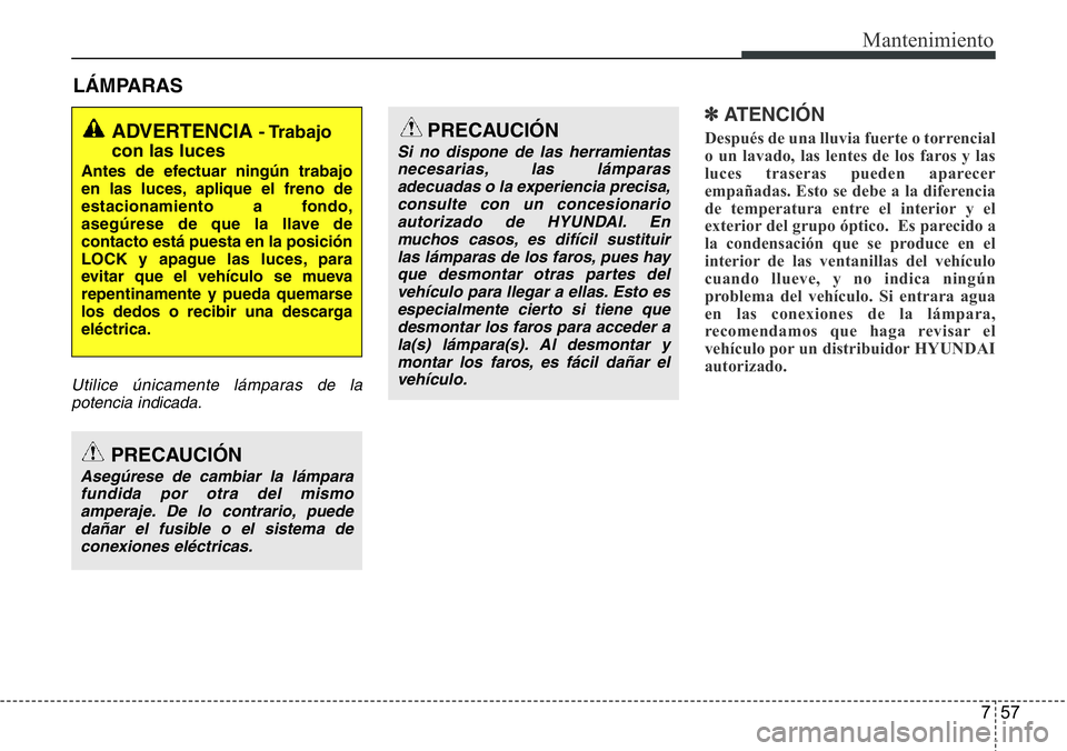 Hyundai Santa Fe 2015 Manual del propietario (in Spanish) 757
Mantenimiento
LÁMPARAS
Utilice únicamente lámparas de la
potencia indicada.
✽ ATENCIÓN
Después de una lluvia fuerte o torrencial
o un lavado, las lentes de los faros y las
luces traseras pu Hyundai Santa Fe 2015 Manual del propietario (in Spanish) 757
Mantenimiento
LÁMPARAS
Utilice únicamente lámparas de la
potencia indicada.
✽ ATENCIÓN
Después de una lluvia fuerte o torrencial
o un lavado, las lentes de los faros y las
luces traseras pu