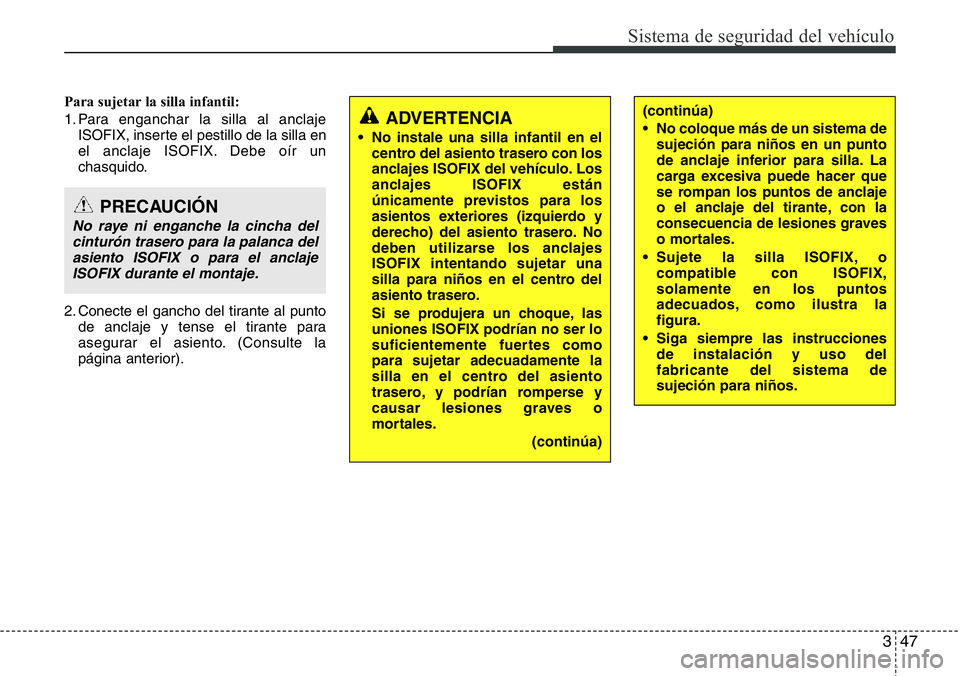 Hyundai Santa Fe 2015 Manual del propietario (in Spanish) 347
Sistema de seguridad del vehículo
Para sujetar la silla infantil:
1. Para enganchar la silla al anclaje
ISOFIX, inserte el pestillo de la silla en
el anclaje ISOFIX. Debe oír un
chasquido.
2. Co Hyundai Santa Fe 2015 Manual del propietario (in Spanish) 347
Sistema de seguridad del vehículo
Para sujetar la silla infantil:
1. Para enganchar la silla al anclaje
ISOFIX, inserte el pestillo de la silla en
el anclaje ISOFIX. Debe oír un
chasquido.
2. Co