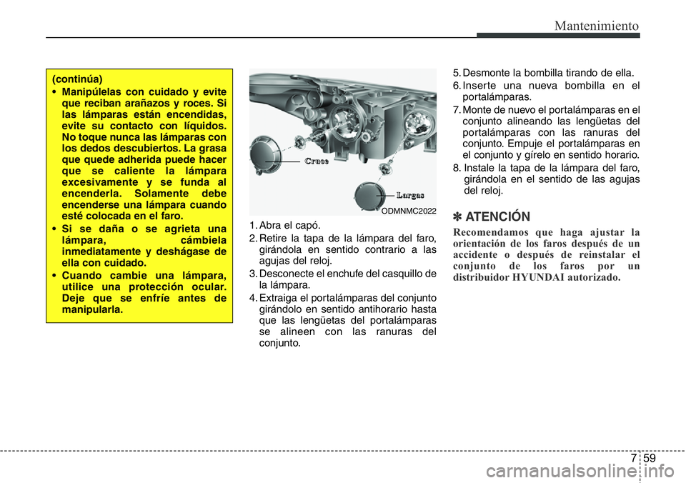 Hyundai Santa Fe 2015 Manual del propietario (in Spanish) 759
Mantenimiento
1. Abra el capó.
2. Retire la tapa de la lámpara del faro,
girándola en sentido contrario a las
agujas del reloj.
3. Desconecte el enchufe del casquillo de
la lámpara.
4. Extraig Hyundai Santa Fe 2015 Manual del propietario (in Spanish) 759
Mantenimiento
1. Abra el capó.
2. Retire la tapa de la lámpara del faro,
girándola en sentido contrario a las
agujas del reloj.
3. Desconecte el enchufe del casquillo de
la lámpara.
4. Extraig