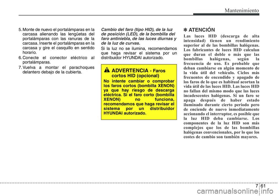 Hyundai Santa Fe 2015 Manual del propietario (in Spanish) 761
Mantenimiento
5. Monte de nuevo el portalámparas en la
carcasa alienando las lengüetas del
portalámparas con las ranuras de la
carcasa. Inserte el portalámparas en la
carcasa y gire el casquil Hyundai Santa Fe 2015 Manual del propietario (in Spanish) 761
Mantenimiento
5. Monte de nuevo el portalámparas en la
carcasa alienando las lengüetas del
portalámparas con las ranuras de la
carcasa. Inserte el portalámparas en la
carcasa y gire el casquil
