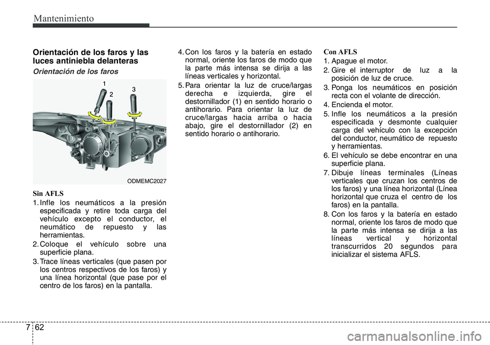 Hyundai Santa Fe 2015 Manual del propietario (in Spanish) Mantenimiento
62 7
Orientación de los faros y las
luces antiniebla delanteras
Orientación de los faros
Sin AFLS
1. Infle los neumáticos a la presión
especificada y retire toda carga del
vehículo Hyundai Santa Fe 2015 Manual del propietario (in Spanish) Mantenimiento
62 7
Orientación de los faros y las
luces antiniebla delanteras
Orientación de los faros
Sin AFLS
1. Infle los neumáticos a la presión
especificada y retire toda carga del
vehículo