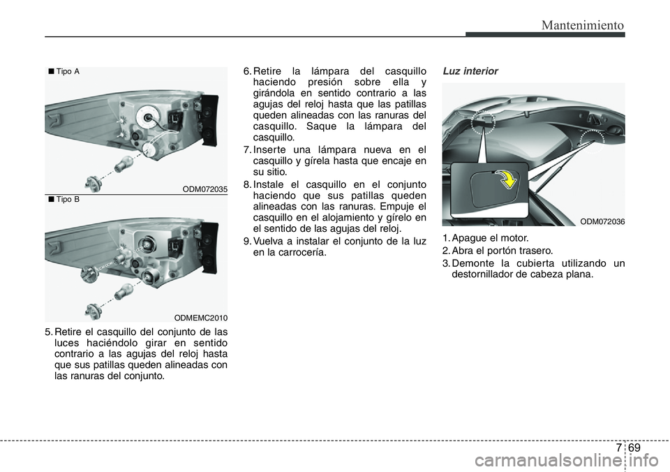 Hyundai Santa Fe 2015  Manual del propietario (in Spanish) 769
Mantenimiento
5. Retire el casquillo del conjunto de las
luces haciéndolo girar en sentido
contrario a las agujas del reloj hasta
que sus patillas queden alineadas con
las ranuras del conjunto.6.