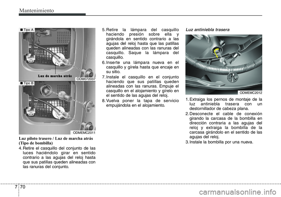 Hyundai Santa Fe 2015  Manual del propietario (in Spanish) Mantenimiento
70 7
Luz piloto trasero / Luz de marcha atrás
(Tipo de bombilla)
4. Retire el casquillo del conjunto de las
luces haciéndolo girar en sentido
contrario a las agujas del reloj hasta
que