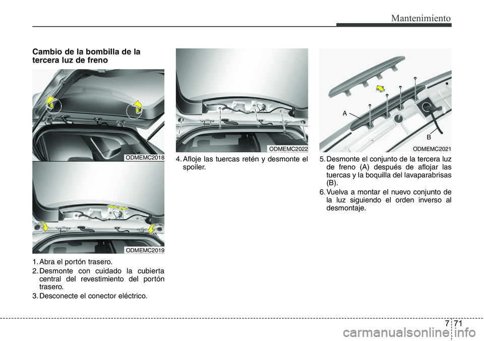Hyundai Santa Fe 2015  Manual del propietario (in Spanish) 771
Mantenimiento
Cambio de la bombilla de la
tercera luz de freno
1. Abra el portón trasero.
2. Desmonte con cuidado la cubierta
central del revestimiento del portón
trasero.
3. Desconecte el conec