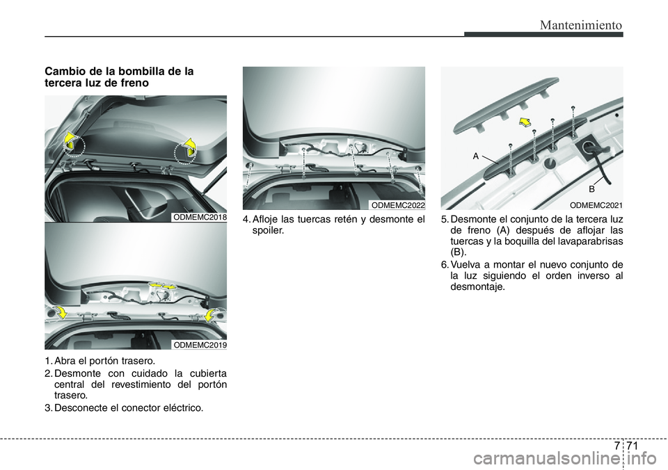 Hyundai Santa Fe 2015 Manual del propietario (in Spanish) 771
Mantenimiento
Cambio de la bombilla de la
tercera luz de freno
1. Abra el portón trasero.
2. Desmonte con cuidado la cubierta
central del revestimiento del portón
trasero.
3. Desconecte el conec Hyundai Santa Fe 2015 Manual del propietario (in Spanish) 771
Mantenimiento
Cambio de la bombilla de la
tercera luz de freno
1. Abra el portón trasero.
2. Desmonte con cuidado la cubierta
central del revestimiento del portón
trasero.
3. Desconecte el conec