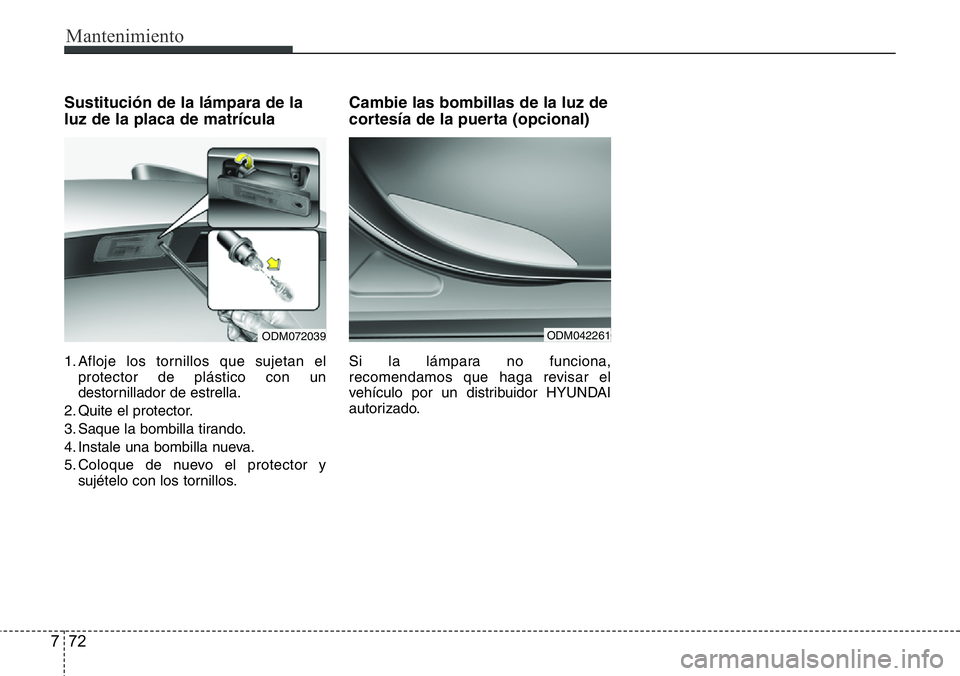 Hyundai Santa Fe 2015 Manual del propietario (in Spanish) Mantenimiento
72 7
Sustitución de la lámpara de la
luz de la placa de matrícula
1. Afloje los tornillos que sujetan el
protector de plástico con un
destornillador de estrella.
2. Quite el protecto Hyundai Santa Fe 2015 Manual del propietario (in Spanish) Mantenimiento
72 7
Sustitución de la lámpara de la
luz de la placa de matrícula
1. Afloje los tornillos que sujetan el
protector de plástico con un
destornillador de estrella.
2. Quite el protecto