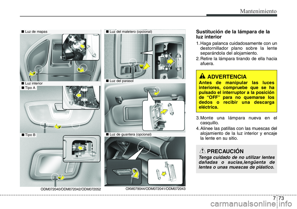 Hyundai Santa Fe 2015 Manual del propietario (in Spanish) 773
Mantenimiento
Sustitución de la lámpara de la
luz interior
1. Haga palanca cuidadosamente con un
destornillador plano sobre la lente
separándola del alojamiento.
2. Retire la lámpara tirando d Hyundai Santa Fe 2015 Manual del propietario (in Spanish) 773
Mantenimiento
Sustitución de la lámpara de la
luz interior
1. Haga palanca cuidadosamente con un
destornillador plano sobre la lente
separándola del alojamiento.
2. Retire la lámpara tirando d