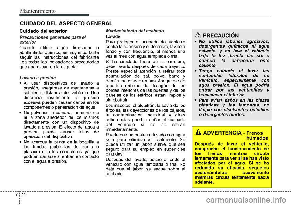 Hyundai Santa Fe 2015  Manual del propietario (in Spanish) Mantenimiento
74 7
CUIDADO DEL ASPECTO GENERAL
Cuidado del exterior
Precauciones generales para el
exterior
Cuando utilice algún limpiador o
abrillantador químico, es muy importante
seguir las instr