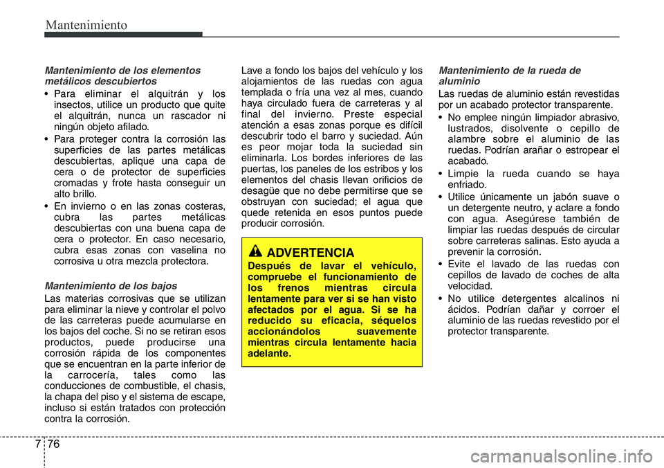 Hyundai Santa Fe 2015 Manual del propietario (in Spanish) Mantenimiento
76 7
Mantenimiento de los elementos
metálicos descubiertos
• Para eliminar el alquitrán y los
insectos, utilice un producto que quite
el alquitrán, nunca un rascador ni
ningún obj Hyundai Santa Fe 2015 Manual del propietario (in Spanish) Mantenimiento
76 7
Mantenimiento de los elementos
metálicos descubiertos
• Para eliminar el alquitrán y los
insectos, utilice un producto que quite
el alquitrán, nunca un rascador ni
ningún obj
