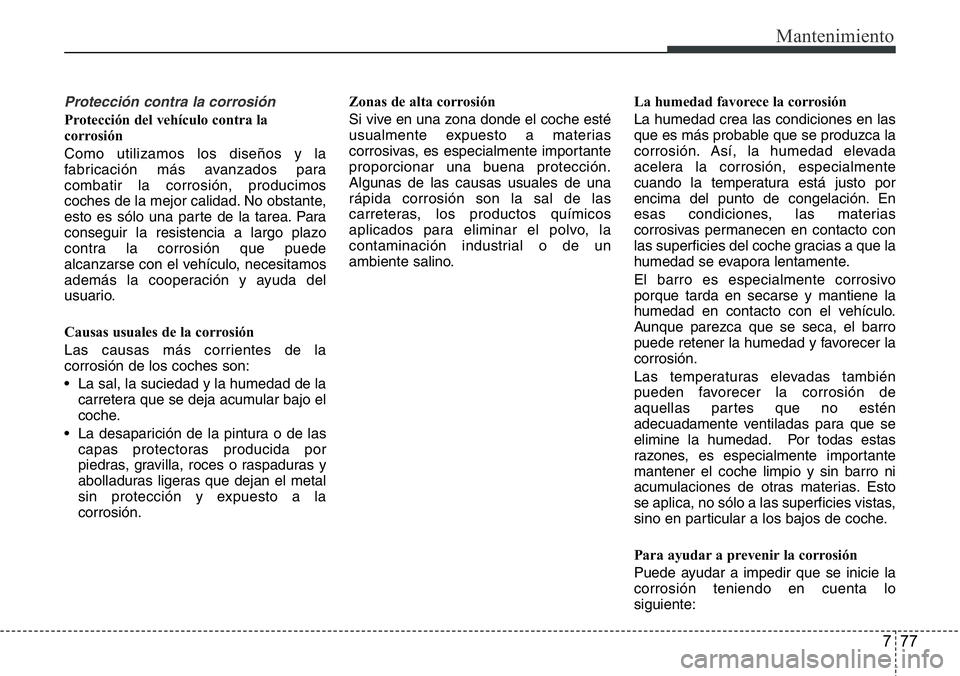 Hyundai Santa Fe 2015 Manual del propietario (in Spanish) 777
Mantenimiento
Protección contra la corrosión
Protección del vehículo contra la
corrosión
Como utilizamos los diseños y la
fabricación más avanzados para
combatir la corrosión, producimos
Hyundai Santa Fe 2015 Manual del propietario (in Spanish) 777
Mantenimiento
Protección contra la corrosión
Protección del vehículo contra la
corrosión
Como utilizamos los diseños y la
fabricación más avanzados para
combatir la corrosión, producimos