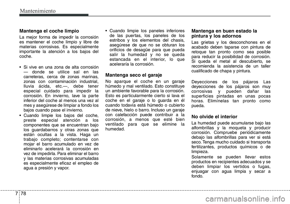 Hyundai Santa Fe 2015 Manual del propietario (in Spanish) Mantenimiento
78 7
Mantenga el coche limpio
La mejor forma de impedir la corrosión
es mantener el coche limpio y libre de
materias corrosivas. Es especialmente
importante la atención a los bajos del Hyundai Santa Fe 2015 Manual del propietario (in Spanish) Mantenimiento
78 7
Mantenga el coche limpio
La mejor forma de impedir la corrosión
es mantener el coche limpio y libre de
materias corrosivas. Es especialmente
importante la atención a los bajos del