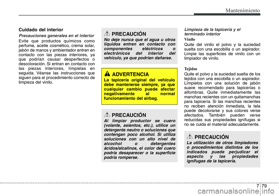 Hyundai Santa Fe 2015 Manual del propietario (in Spanish) 779
Mantenimiento
Cuidado del interior
Precauciones generales en el interior
Evite que productos químicos como
perfume, aceite cosmético, crema solar,
jabón de manos y ambientador entren en
contact Hyundai Santa Fe 2015 Manual del propietario (in Spanish) 779
Mantenimiento
Cuidado del interior
Precauciones generales en el interior
Evite que productos químicos como
perfume, aceite cosmético, crema solar,
jabón de manos y ambientador entren en
contact