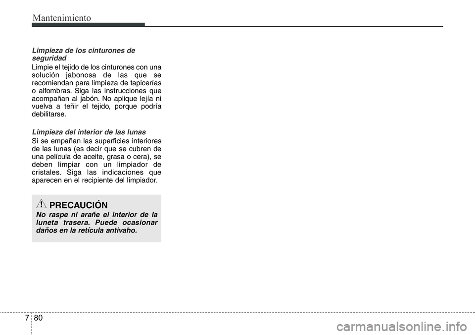 Hyundai Santa Fe 2015 Manual del propietario (in Spanish) Mantenimiento
80 7
Limpieza de los cinturones de
seguridad
Limpie el tejido de los cinturones con una
solución jabonosa de las que se
recomiendan para limpieza de tapicerías
o alfombras. Siga las in Hyundai Santa Fe 2015 Manual del propietario (in Spanish) Mantenimiento
80 7
Limpieza de los cinturones de
seguridad
Limpie el tejido de los cinturones con una
solución jabonosa de las que se
recomiendan para limpieza de tapicerías
o alfombras. Siga las in