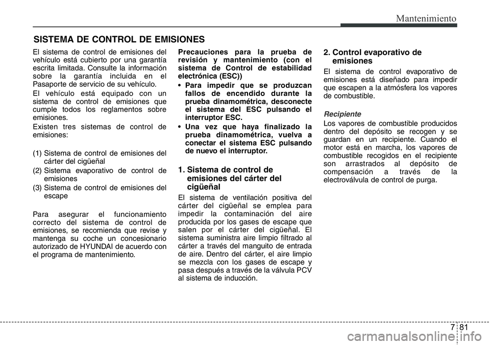 Hyundai Santa Fe 2015 Manual del propietario (in Spanish) 781
Mantenimiento
SISTEMA DE CONTROL DE EMISIONES
El sistema de control de emisiones del
vehículo está cubierto por una garantía
escrita limitada. Consulte la información
sobre la garantía inclui Hyundai Santa Fe 2015 Manual del propietario (in Spanish) 781
Mantenimiento
SISTEMA DE CONTROL DE EMISIONES
El sistema de control de emisiones del
vehículo está cubierto por una garantía
escrita limitada. Consulte la información
sobre la garantía inclui