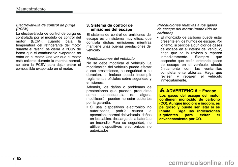 Hyundai Santa Fe 2015 Manual del propietario (in Spanish) Mantenimiento
82 7
Electroválvula de control de purga
(PCSV)
La electroválvula de control de purga es
controlada por el módulo de control del
motor (ECM); cuando baja la
temperatura del refrigerant Hyundai Santa Fe 2015 Manual del propietario (in Spanish) Mantenimiento
82 7
Electroválvula de control de purga
(PCSV)
La electroválvula de control de purga es
controlada por el módulo de control del
motor (ECM); cuando baja la
temperatura del refrigerant