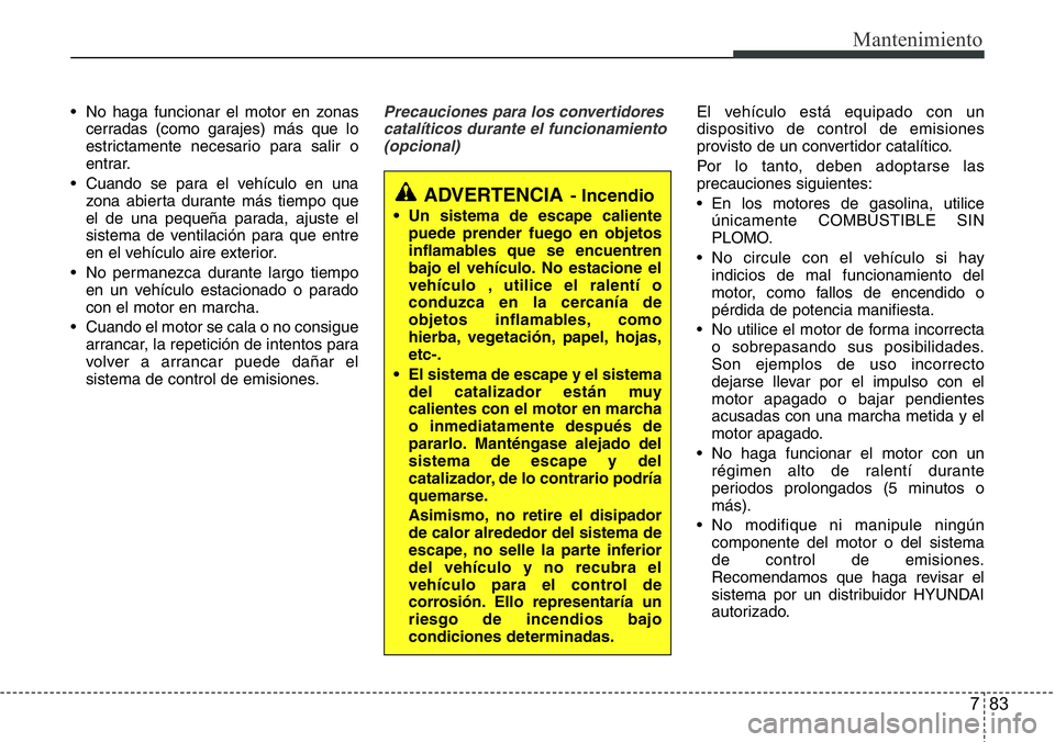 Hyundai Santa Fe 2015 Manual del propietario (in Spanish) 783
Mantenimiento
• No haga funcionar el motor en zonas
cerradas (como garajes) más que lo
estrictamente necesario para salir o
entrar.
• Cuando se para el vehículo en una
zona abierta durante m Hyundai Santa Fe 2015 Manual del propietario (in Spanish) 783
Mantenimiento
• No haga funcionar el motor en zonas
cerradas (como garajes) más que lo
estrictamente necesario para salir o
entrar.
• Cuando se para el vehículo en una
zona abierta durante m