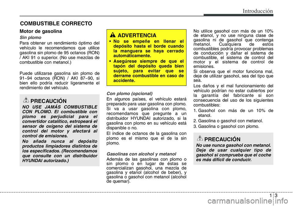 Hyundai Santa Fe 2015 Manual del propietario (in Spanish) 13
Introducción
Motor de gasolina
Sin plomo
Para obtener un rendimiento óptimo del
vehículo le recomendamos que utilice
gasolina sin plomo de 95 octanos (RON)
/ AKI 91 o superior. (No use mezclas d Hyundai Santa Fe 2015 Manual del propietario (in Spanish) 13
Introducción
Motor de gasolina
Sin plomo
Para obtener un rendimiento óptimo del
vehículo le recomendamos que utilice
gasolina sin plomo de 95 octanos (RON)
/ AKI 91 o superior. (No use mezclas d