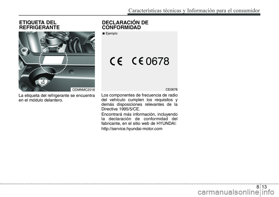 Hyundai Santa Fe 2015 Manual del propietario (in Spanish) 813
Características técnicas y Información para el consumidor
La etiqueta del refrigerante se encuentra
en el módulo delantero.Los componentes de frecuencia de radio
del vehículo cumplen los requ Hyundai Santa Fe 2015 Manual del propietario (in Spanish) 813
Características técnicas y Información para el consumidor
La etiqueta del refrigerante se encuentra
en el módulo delantero.Los componentes de frecuencia de radio
del vehículo cumplen los requ