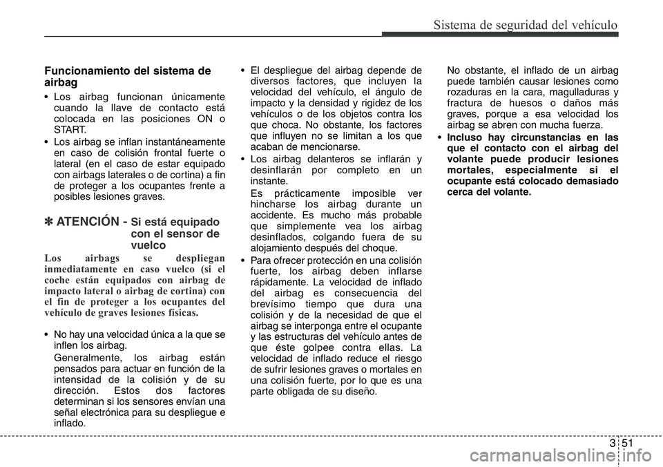Hyundai Santa Fe 2015 Manual del propietario (in Spanish) 351
Sistema de seguridad del vehículo
Funcionamiento del sistema de
airbag
• Los airbag funcionan únicamente
cuando la llave de contacto está
colocada en las posiciones ON o
START.
• Los airbag Hyundai Santa Fe 2015 Manual del propietario (in Spanish) 351
Sistema de seguridad del vehículo
Funcionamiento del sistema de
airbag
• Los airbag funcionan únicamente
cuando la llave de contacto está
colocada en las posiciones ON o
START.
• Los airbag