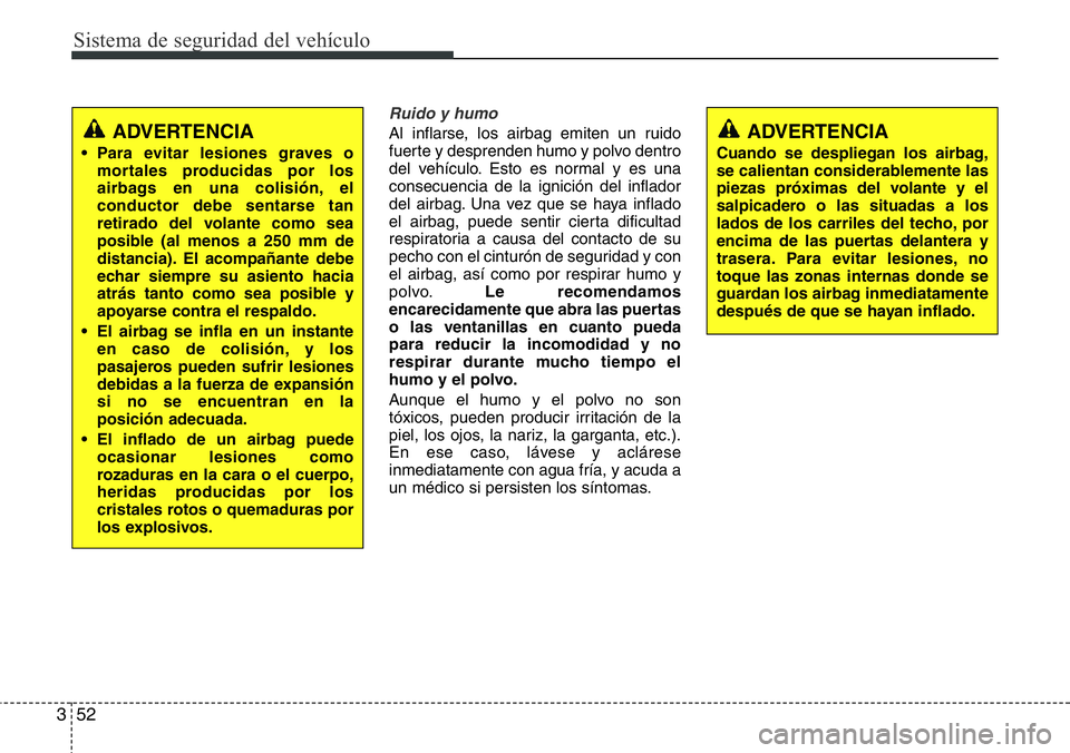 Hyundai Santa Fe 2015 Manual del propietario (in Spanish) Sistema de seguridad del vehículo
52 3
Ruido y humo
Al inflarse, los airbag emiten un ruido
fuerte y desprenden humo y polvo dentro
del vehículo. Esto es normal y es una
consecuencia de la ignición Hyundai Santa Fe 2015 Manual del propietario (in Spanish) Sistema de seguridad del vehículo
52 3
Ruido y humo
Al inflarse, los airbag emiten un ruido
fuerte y desprenden humo y polvo dentro
del vehículo. Esto es normal y es una
consecuencia de la ignición