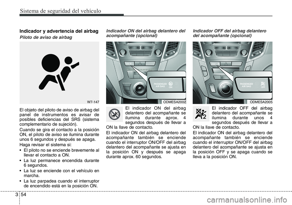 Hyundai Santa Fe 2015  Manual del propietario (in Spanish) Sistema de seguridad del vehículo
54 3
Indicador y advertencia del airbag
Piloto de aviso de airbag 
El objeto del piloto de aviso de airbag del
panel de instrumentos es avisar de
posibles deficienci