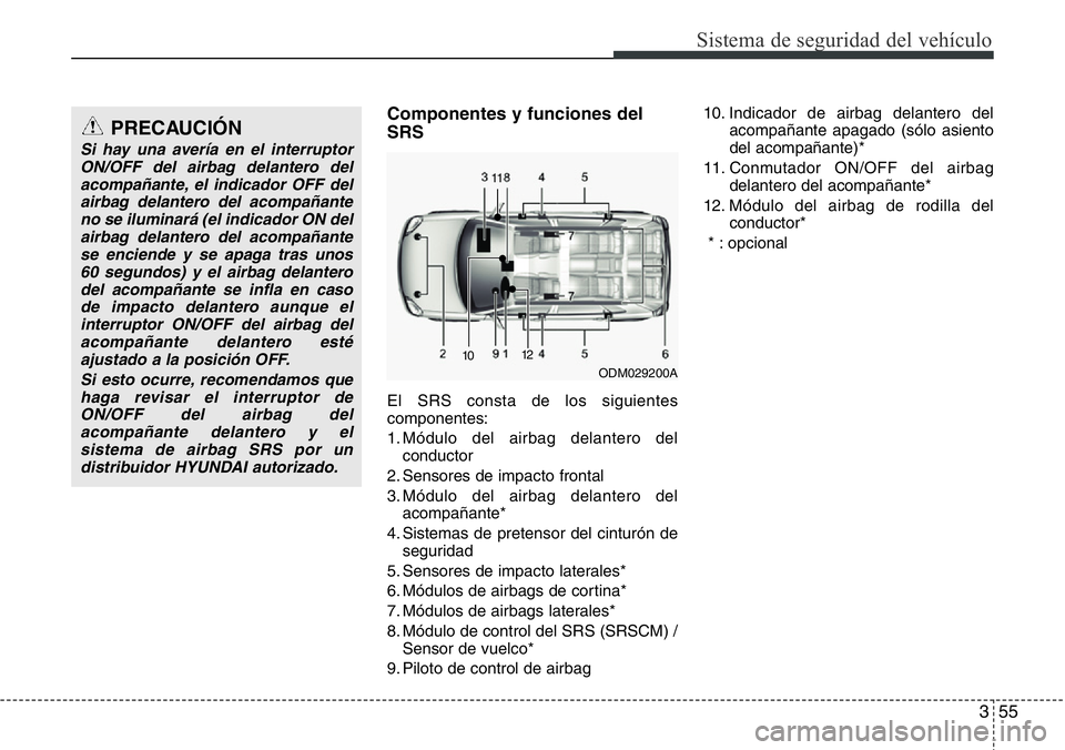 Hyundai Santa Fe 2015 Manual del propietario (in Spanish) 355
Sistema de seguridad del vehículo
Componentes y funciones del
SRS
El SRS consta de los siguientes
componentes:
1. Módulo del airbag delantero del
conductor
2. Sensores de impacto frontal
3. Mód Hyundai Santa Fe 2015 Manual del propietario (in Spanish) 355
Sistema de seguridad del vehículo
Componentes y funciones del
SRS
El SRS consta de los siguientes
componentes:
1. Módulo del airbag delantero del
conductor
2. Sensores de impacto frontal
3. Mód