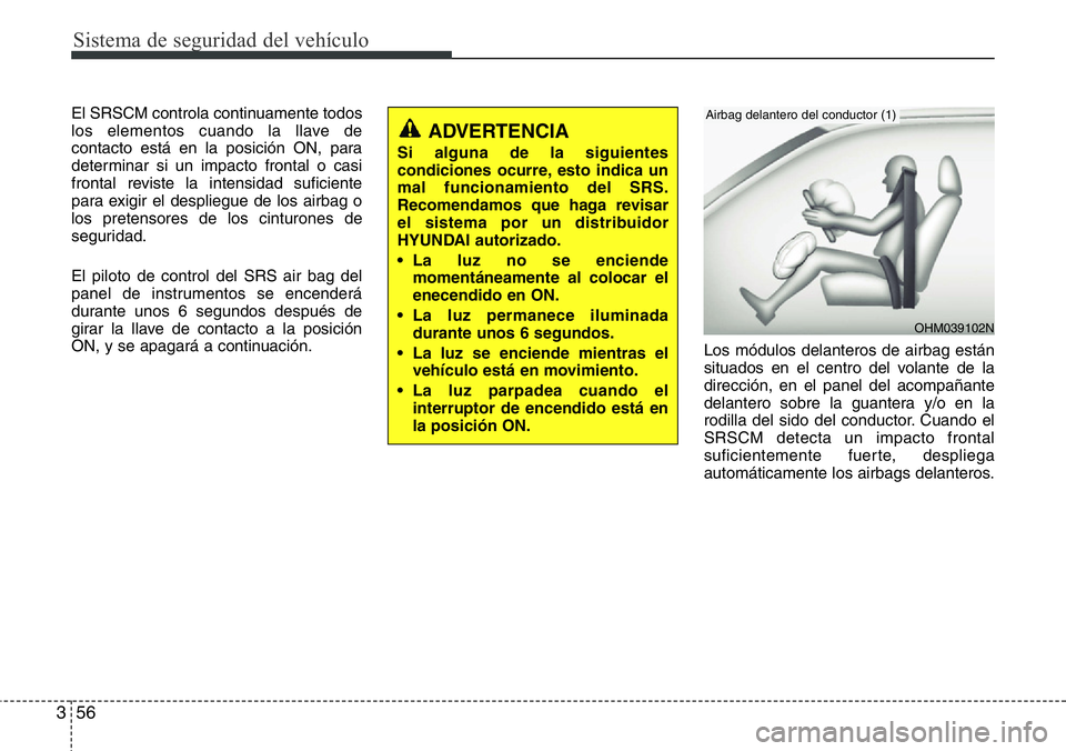 Hyundai Santa Fe 2015 Manual del propietario (in Spanish) Sistema de seguridad del vehículo
56 3
El SRSCM controla continuamente todos
los elementos cuando la llave de
contacto está en la posición ON, para
determinar si un impacto frontal o casi
frontal r Hyundai Santa Fe 2015 Manual del propietario (in Spanish) Sistema de seguridad del vehículo
56 3
El SRSCM controla continuamente todos
los elementos cuando la llave de
contacto está en la posición ON, para
determinar si un impacto frontal o casi
frontal r