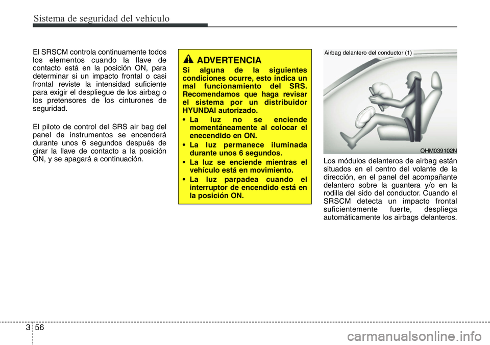 Hyundai Santa Fe 2015  Manual del propietario (in Spanish) Sistema de seguridad del vehículo
56 3
El SRSCM controla continuamente todos
los elementos cuando la llave de
contacto está en la posición ON, para
determinar si un impacto frontal o casi
frontal r