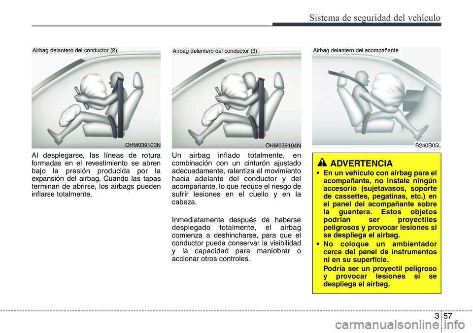Hyundai Santa Fe 2015 Manual del propietario (in Spanish) 357
Sistema de seguridad del vehículo
Al desplegarse, las líneas de rotura
formadas en el revestimiento se abren
bajo la presión producida por la
expansión del airbag. Cuando las tapas
terminan de Hyundai Santa Fe 2015 Manual del propietario (in Spanish) 357
Sistema de seguridad del vehículo
Al desplegarse, las líneas de rotura
formadas en el revestimiento se abren
bajo la presión producida por la
expansión del airbag. Cuando las tapas
terminan de