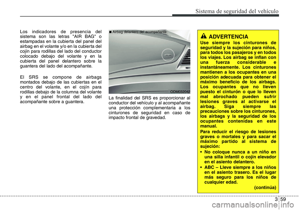 Hyundai Santa Fe 2015  Manual del propietario (in Spanish) 359
Sistema de seguridad del vehículo
Los indicadores de presencia del
sistema son las letras "AIR BAG" o
estampadas en la cubierta del panel del
airbag en el volante y/o en la cubierta del
c