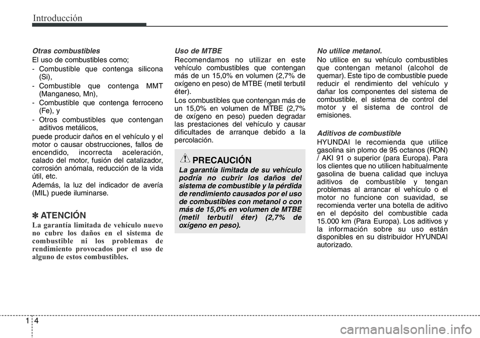 Hyundai Santa Fe 2015  Manual del propietario (in Spanish) Introducción
4 1
Otras combustibles
El uso de combustibles como;
- Combustible que contenga silicona
(Si),
- Combustible que contenga MMT
(Manganeso, Mn),
- Combustible que contenga ferroceno
(Fe), y