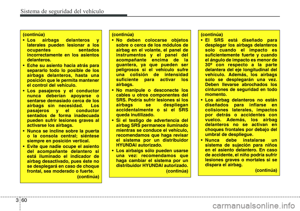 Hyundai Santa Fe 2015  Manual del propietario (in Spanish) Sistema de seguridad del vehículo
60 3
(continúa)
• Los airbags delanteros y
laterales pueden lesionar a los
ocupantes sentados
incorrectamente en los asientos
delanteros.
• Eche su asiento haci