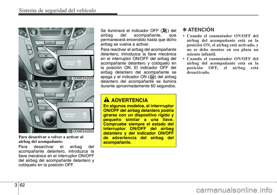 Hyundai Santa Fe 2015  Manual del propietario (in Spanish) Sistema de seguridad del vehículo
62 3
Para desactivar o volver a activar al
airbag del acompañante:
Para desactivar el airbag del
acompañante delantero, introduzca la
llave mecánica en el interru