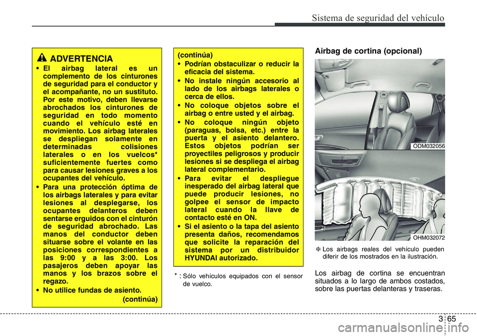 Hyundai Santa Fe 2015  Manual del propietario (in Spanish) 365
Sistema de seguridad del vehículo
Airbag de cortina (opcional)
Los airbag de cortina se encuentran
situados a lo largo de ambos costados,
sobre las puertas delanteras y traseras. * :Sólo vehícu