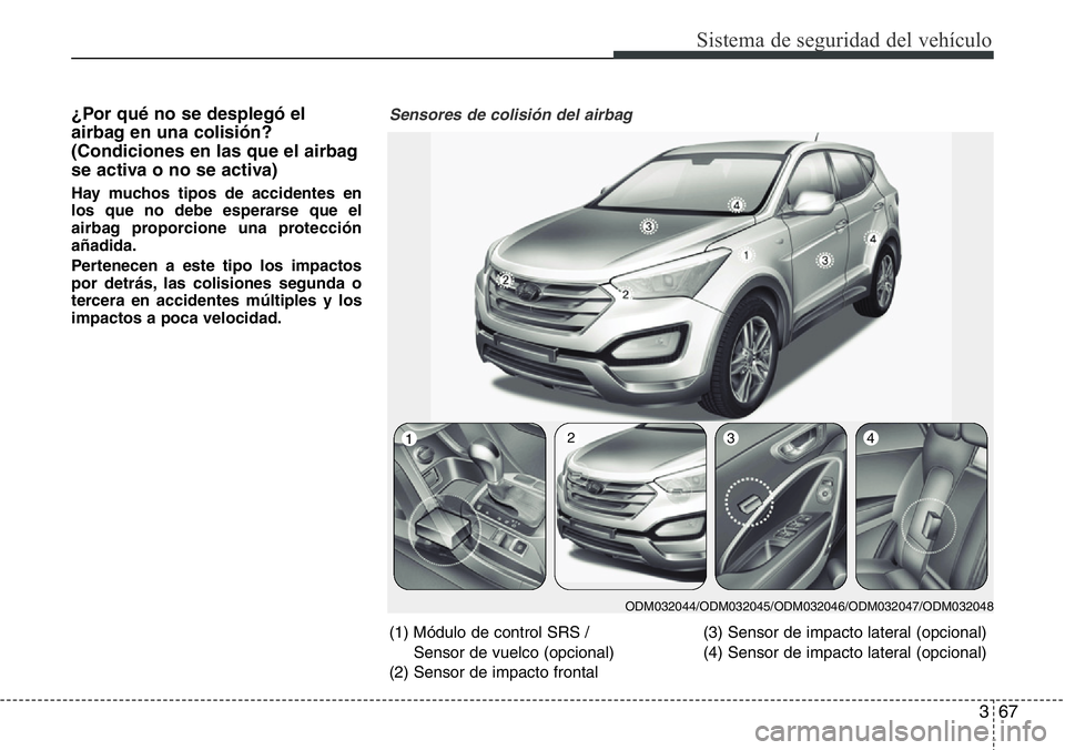 Hyundai Santa Fe 2015  Manual del propietario (in Spanish) 367
Sistema de seguridad del vehículo
¿Por qué no se desplegó el
airbag en una colisión?
(Condiciones en las que el airbag
se activa o no se activa)
Hay muchos tipos de accidentes en
los que no d