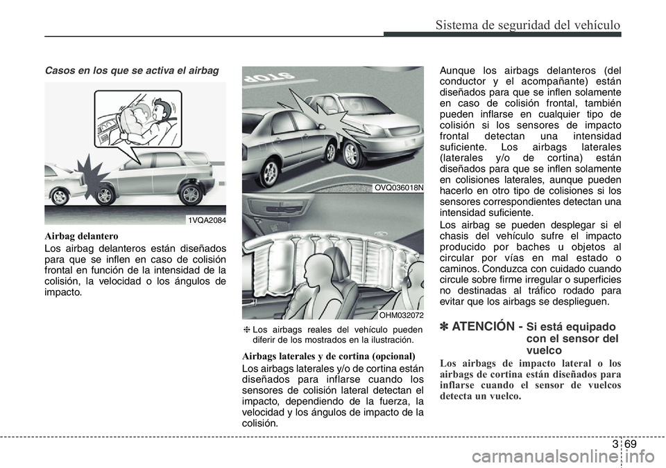 Hyundai Santa Fe 2015  Manual del propietario (in Spanish) 369
Sistema de seguridad del vehículo
Casos en los que se activa el airbag
Airbag delantero
Los airbag delanteros están diseñados
para que se inflen en caso de colisión
frontal en función de la i