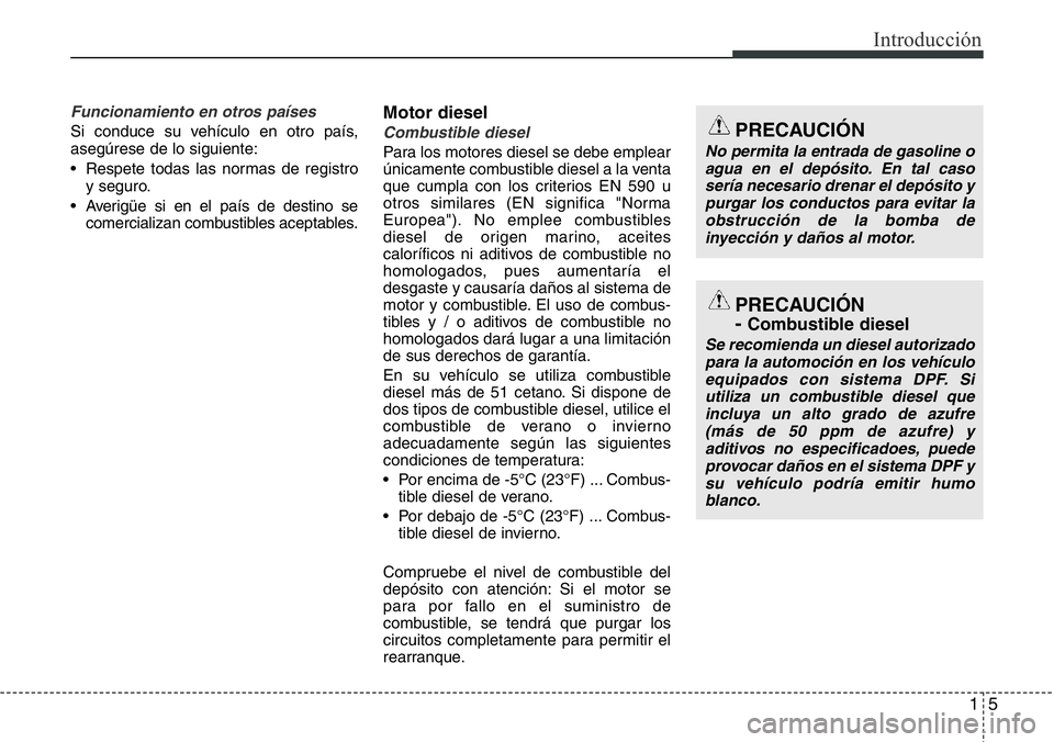 Hyundai Santa Fe 2015  Manual del propietario (in Spanish) 15
Introducción
Funcionamiento en otros países
Si conduce su vehículo en otro país,
asegúrese de lo siguiente:
• Respete todas las normas de registro
y seguro.
• Averigüe si en el país de d