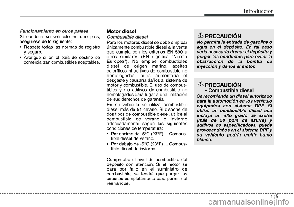Hyundai Santa Fe 2015 Manual del propietario (in Spanish) 15
Introducción
Funcionamiento en otros países
Si conduce su vehículo en otro país,
asegúrese de lo siguiente:
• Respete todas las normas de registro
y seguro.
• Averigüe si en el país de d Hyundai Santa Fe 2015 Manual del propietario (in Spanish) 15
Introducción
Funcionamiento en otros países
Si conduce su vehículo en otro país,
asegúrese de lo siguiente:
• Respete todas las normas de registro
y seguro.
• Averigüe si en el país de d