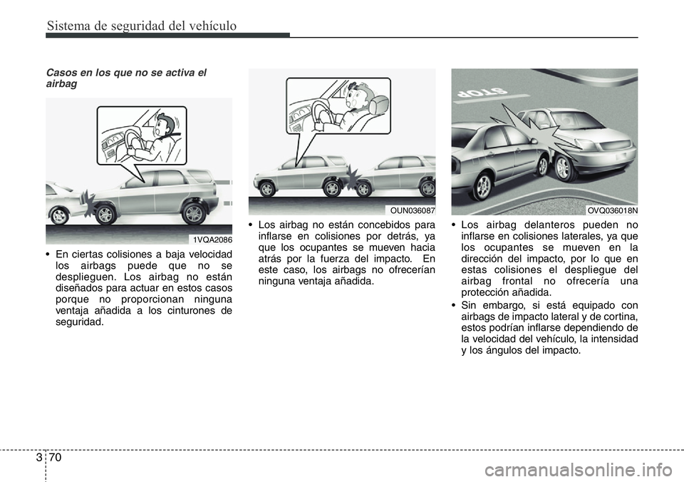 Hyundai Santa Fe 2015 Manual del propietario (in Spanish) Sistema de seguridad del vehículo
70 3
Casos en los que no se activa el
airbag
• En ciertas colisiones a baja velocidad
los airbags puede que no se
desplieguen. Los airbag no están
diseñados para Hyundai Santa Fe 2015 Manual del propietario (in Spanish) Sistema de seguridad del vehículo
70 3
Casos en los que no se activa el
airbag
• En ciertas colisiones a baja velocidad
los airbags puede que no se
desplieguen. Los airbag no están
diseñados para