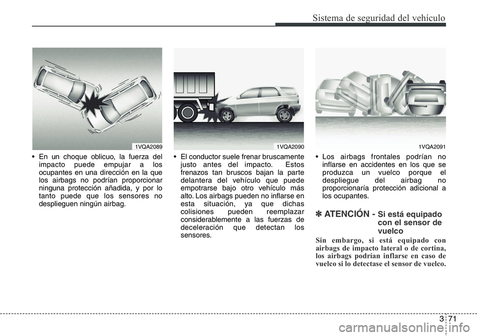 Hyundai Santa Fe 2015  Manual del propietario (in Spanish) 371
Sistema de seguridad del vehículo
• En un choque oblicuo, la fuerza del
impacto puede empujar a los
ocupantes en una dirección en la que
los airbags no podrían proporcionar
ninguna protecció