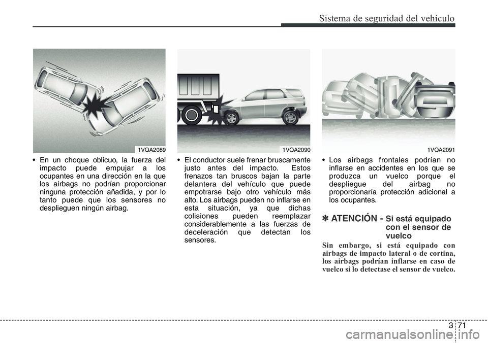 Hyundai Santa Fe 2015 Manual del propietario (in Spanish) 371
Sistema de seguridad del vehículo
• En un choque oblicuo, la fuerza del
impacto puede empujar a los
ocupantes en una dirección en la que
los airbags no podrían proporcionar
ninguna protecció Hyundai Santa Fe 2015 Manual del propietario (in Spanish) 371
Sistema de seguridad del vehículo
• En un choque oblicuo, la fuerza del
impacto puede empujar a los
ocupantes en una dirección en la que
los airbags no podrían proporcionar
ninguna protecció