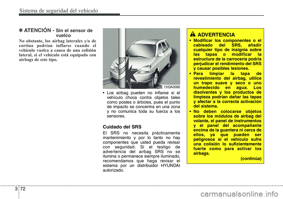 Hyundai Santa Fe 2015  Manual del propietario (in Spanish) Sistema de seguridad del vehículo
72 3
✽ATENCIÓN - Sin el sensor de
vuelco
No obstante, los airbag laterales y/o de
cortina podrían inflarse cuando el
vehículo vuelca a causa de una colisión
la