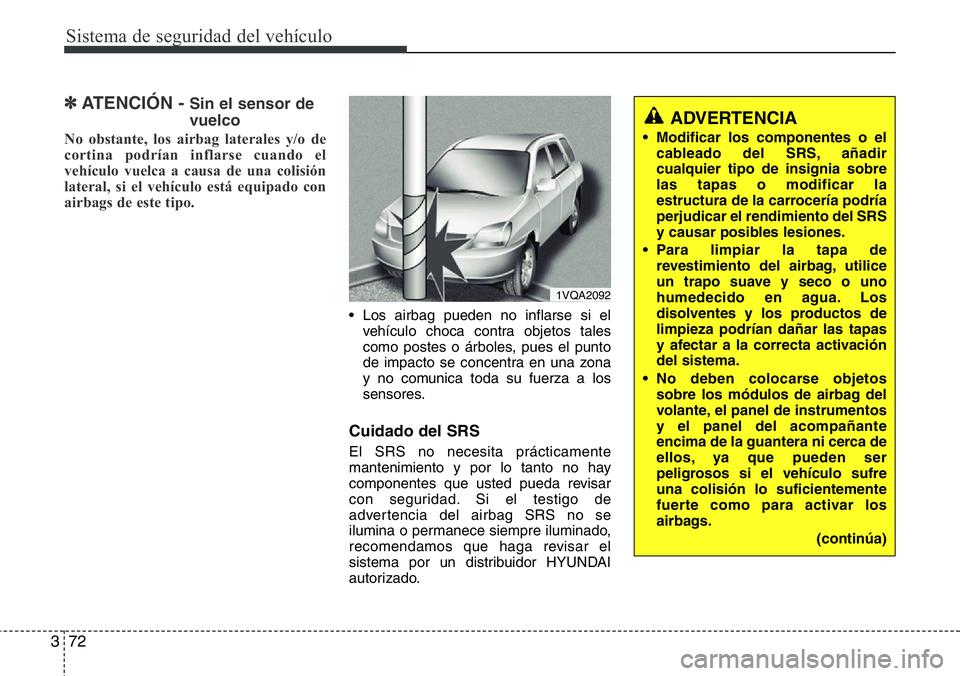 Hyundai Santa Fe 2015 Manual del propietario (in Spanish) Sistema de seguridad del vehículo
72 3
✽ATENCIÓN - Sin el sensor de
vuelco
No obstante, los airbag laterales y/o de
cortina podrían inflarse cuando el
vehículo vuelca a causa de una colisión
la Hyundai Santa Fe 2015 Manual del propietario (in Spanish) Sistema de seguridad del vehículo
72 3
✽ATENCIÓN - Sin el sensor de
vuelco
No obstante, los airbag laterales y/o de
cortina podrían inflarse cuando el
vehículo vuelca a causa de una colisión
la