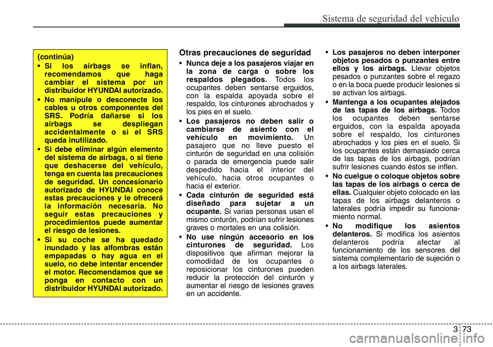 Hyundai Santa Fe 2015  Manual del propietario (in Spanish) 373
Sistema de seguridad del vehículo
Otras precauciones de seguridad
•Nunca deje a los pasajeros viajar en
la zona de carga o sobre los
respaldos plegados.Todos los
ocupantes deben sentarse erguid