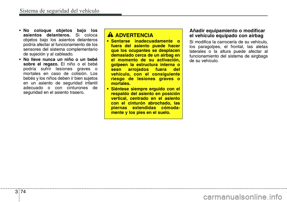 Hyundai Santa Fe 2015 Manual del propietario (in Spanish) Sistema de seguridad del vehículo
74 3
•No coloque objetos bajo los
asientos delanteros.Si coloca
objetos bajo los asientos delanteros
podría afectar al funcionamiento de los
sensores del sistema Hyundai Santa Fe 2015 Manual del propietario (in Spanish) Sistema de seguridad del vehículo
74 3
•No coloque objetos bajo los
asientos delanteros.Si coloca
objetos bajo los asientos delanteros
podría afectar al funcionamiento de los
sensores del sistema