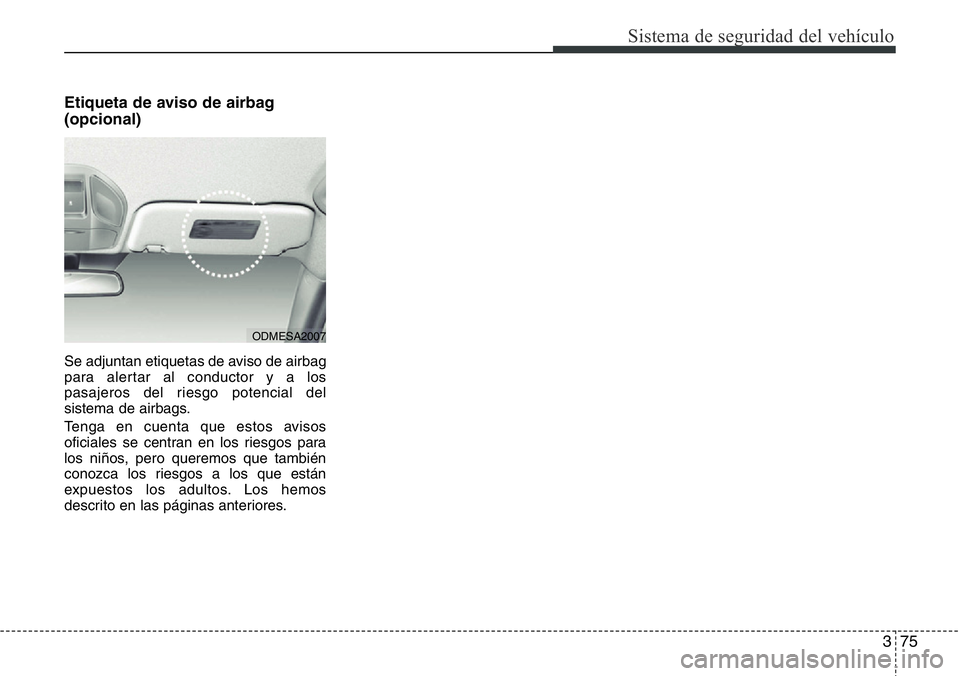 Hyundai Santa Fe 2015  Manual del propietario (in Spanish) 375
Sistema de seguridad del vehículo
Etiqueta de aviso de airbag
(opcional)
Se adjuntan etiquetas de aviso de airbag
para alertar al conductor y a los
pasajeros del riesgo potencial del
sistema de a