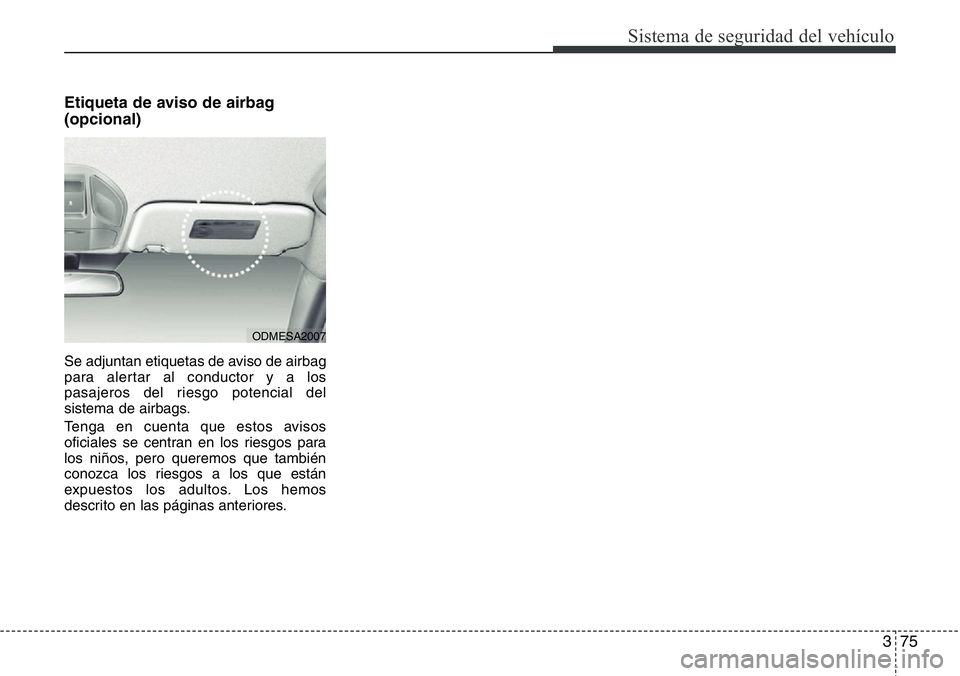 Hyundai Santa Fe 2015 Manual del propietario (in Spanish) 375
Sistema de seguridad del vehículo
Etiqueta de aviso de airbag
(opcional)
Se adjuntan etiquetas de aviso de airbag
para alertar al conductor y a los
pasajeros del riesgo potencial del
sistema de a Hyundai Santa Fe 2015 Manual del propietario (in Spanish) 375
Sistema de seguridad del vehículo
Etiqueta de aviso de airbag
(opcional)
Se adjuntan etiquetas de aviso de airbag
para alertar al conductor y a los
pasajeros del riesgo potencial del
sistema de a